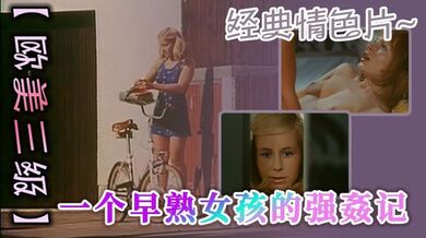 【欧美三级】 经典情色片~一个早熟女孩的强姦记